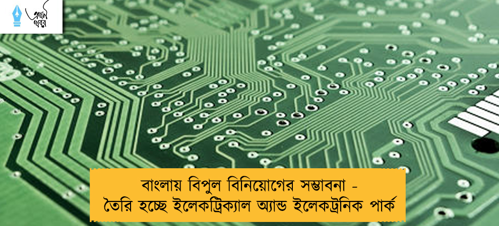 বাংলায় বিপুল বিনিয়োগের সম্ভাবনা - তৈরি হচ্ছে ইলেকট্রিক্যাল অ্যান্ড ইলেকট্রনিক পার্ক
