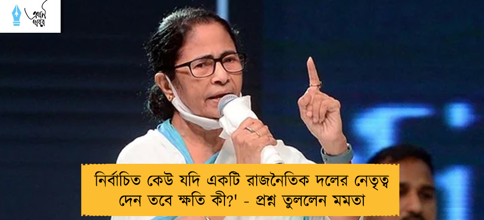 নির্বাচিত কেউ যদি একটি রাজনৈতিক দলের নেতৃত্ব দেন তবে ক্ষতি কী?' - প্রশ্ন তুললেন মমতা