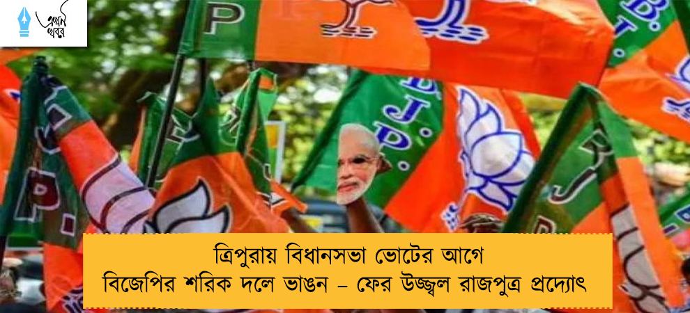ত্রিপুরায় বিধানসভা ভোটের আগে বিজেপির শরিক দলে ভাঙন – ফের উজ্জ্বল রাজপুত্র প্রদ্যোৎ