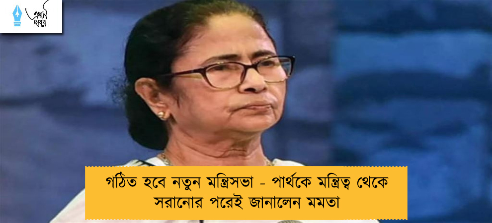 গঠিত হবে নতুন মন্ত্রিসভা - পার্থকে মন্ত্রিত্ব থেকে সরানোর পরেই জানালেন মমতা