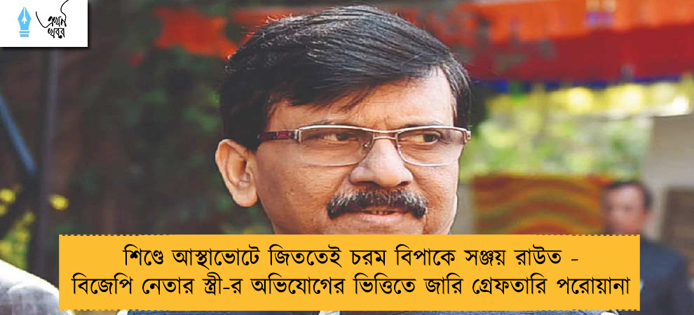 শিণ্ডে আস্থাভোটে জিততেই চরম বিপাকে সঞ্জয় রাউত - বিজেপি নেতার স্ত্রী-র অভিযোগের ভিত্তিতে জারি গ্রেফতারি পরোয়ানা