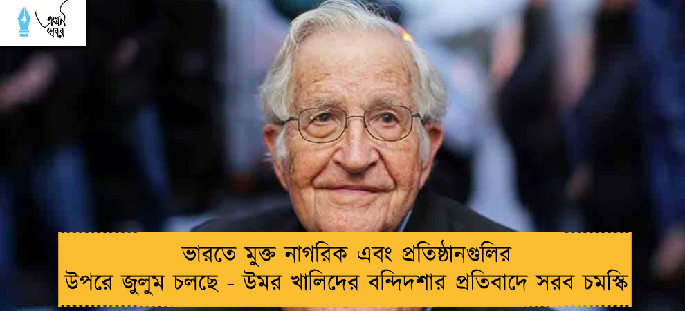 ভারতে মুক্ত নাগরিক এবং প্রতিষ্ঠানগুলির উপরে জুলুম চলছে - উমর খালিদের বন্দিদশার প্রতিবাদে সরব চমস্কি