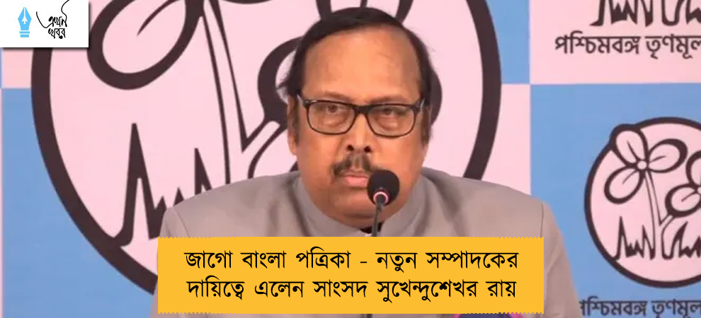 জাগো বাংলা পত্রিকা - নতুন সম্পাদকের দায়িত্বে এলেন সাংসদ সুখেন্দুশেখর রায়