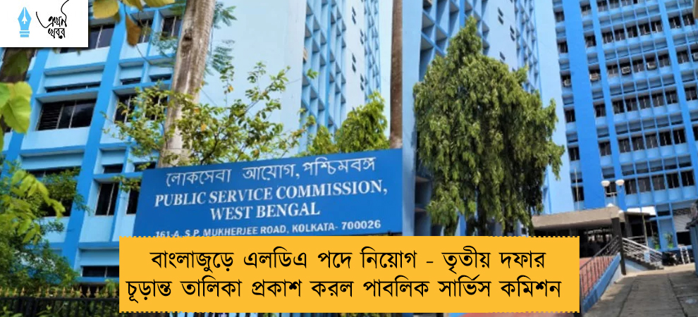 বাংলাজুড়ে এলডিএ পদে নিয়োগ - তৃতীয় দফার চূড়ান্ত তালিকা প্রকাশ করল পাবলিক সার্ভিস কমিশন
