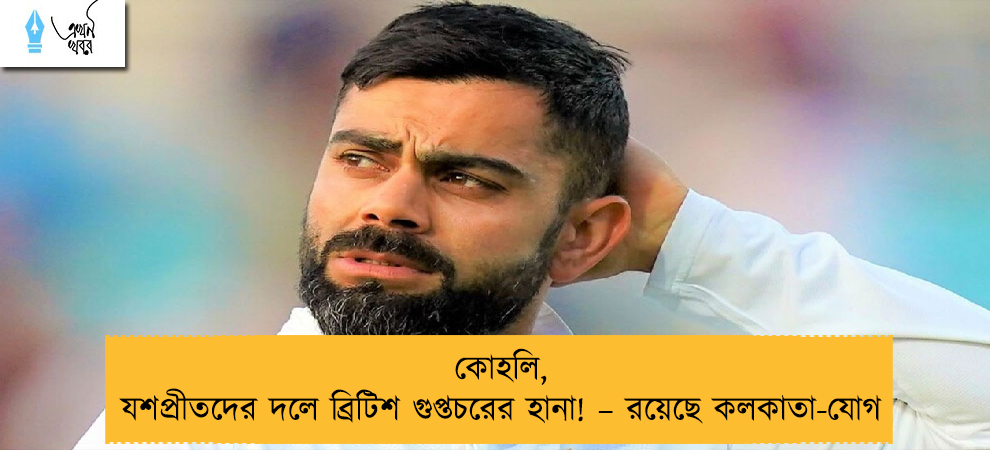 কোহলি, যশপ্রীতদের দলে ব্রিটিশ গুপ্তচরের হানা! – রয়েছে কলকাতা-যোগ