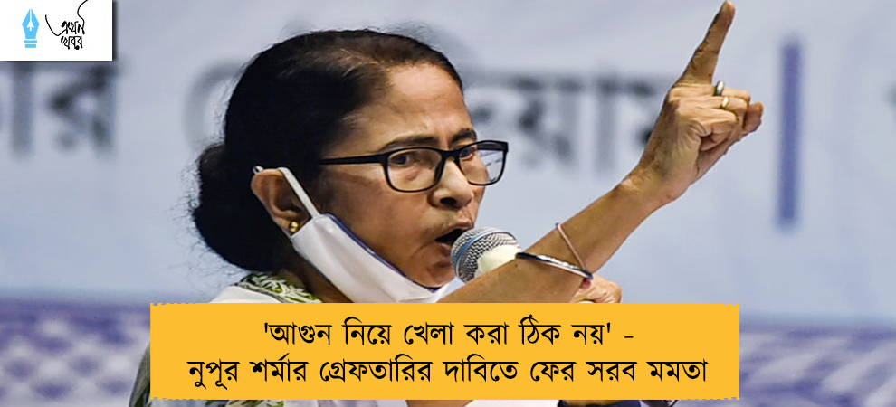 'আগুন নিয়ে খেলা করা ঠিক নয়' - নুপূর শর্মার গ্রেফতারির দাবিতে ফের সরব মমতা