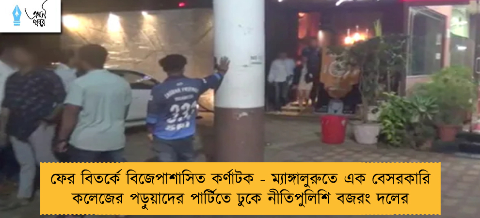 ফের বিতর্কে বিজেপাশাসিত কর্ণাটক - ম্যাঙ্গালুরুতে এক বেসরকারি কলেজের পড়ুয়াদের পার্টিতে ঢুকে নীতিপুলিশি বজরং দলের
