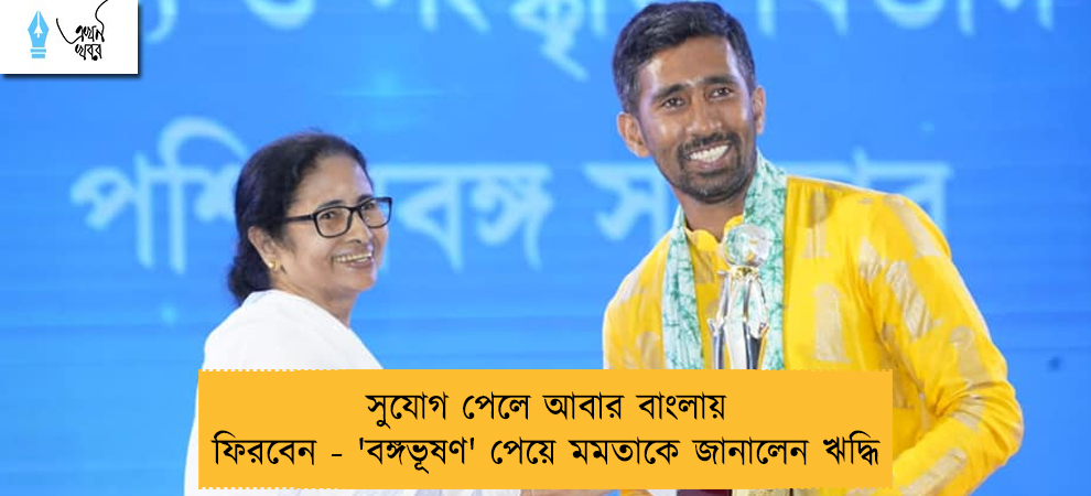 সুযোগ পেলে আবার বাংলায় ফিরবেন - 'বঙ্গভূষণ' পেয়ে মমতাকে জানালেন ঋদ্ধি