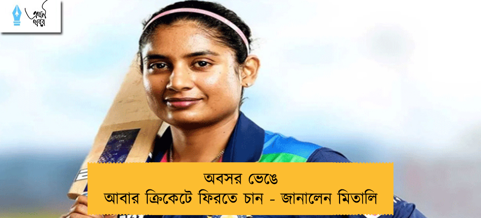 অবসর ভেঙে আবার ক্রিকেটে ফিরতে চান - জানালেন মিতালি