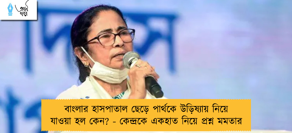বাংলার হাসপাতাল ছেড়ে পার্থকে উড়িষ্যায় নিয়ে যাওয়া হল কেন? - কেন্দ্রকে একহাত নিয়ে প্রশ্ন মমতার