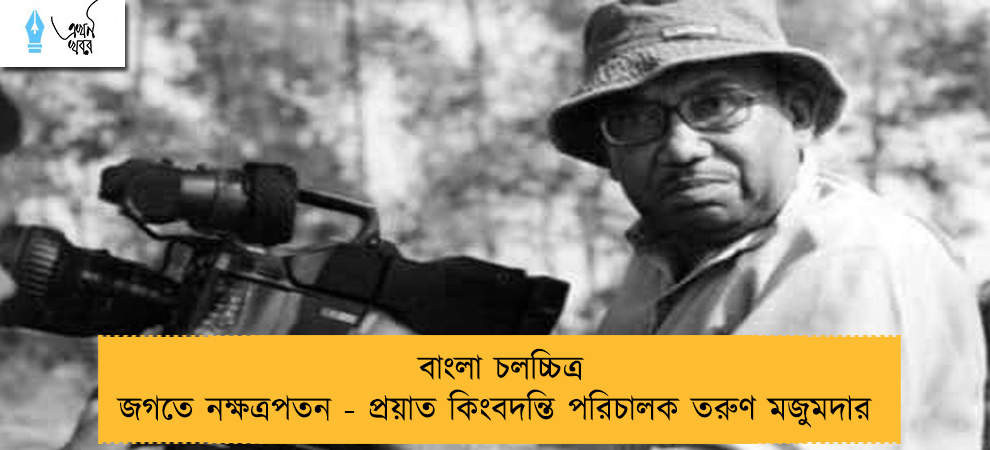 বাংলা চলচ্চিত্র জগতে নক্ষত্রপতন - প্রয়াত কিংবদন্তি পরিচালক তরুণ মজুমদার
