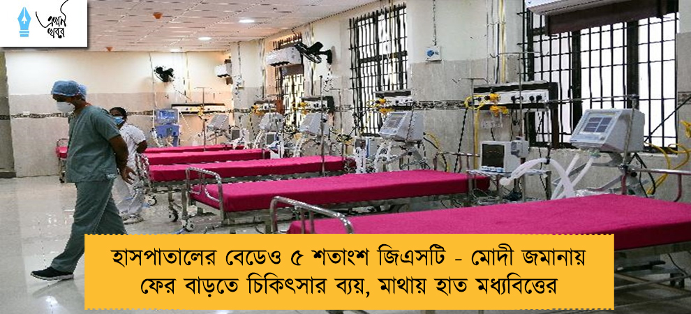 হাসপাতালের বেডেও ৫ শতাংশ জিএসটি - মোদী জমানায় ফের বাড়তে চিকিৎসার ব্যয়, মাথায় হাত মধ্যবিত্তের