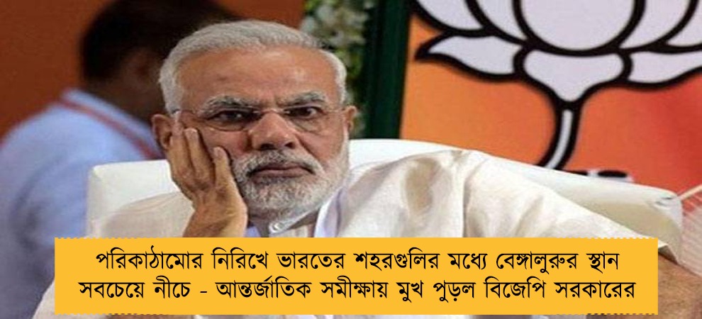 পরিকাঠামোর নিরিখে ভারতের শহরগুলির মধ্যে বেঙ্গালুরুর স্থান সবচেয়ে নীচে - আন্তর্জাতিক সমীক্ষায় মুখ পুড়ল বিজেপি সরকারের