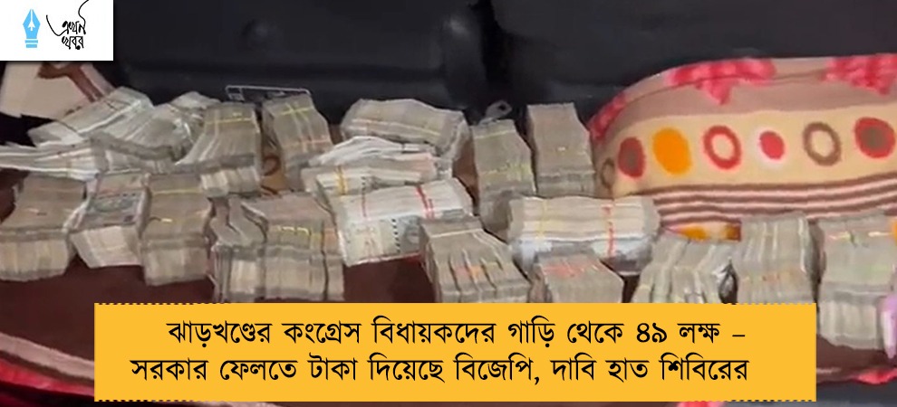 ঝাড়খণ্ডের কংগ্রেস বিধায়কদের গাড়ি থেকে ৪৯ লক্ষ – সরকার ফেলতে টাকা দিয়েছে বিজেপি, দাবি হাত শিবিরের