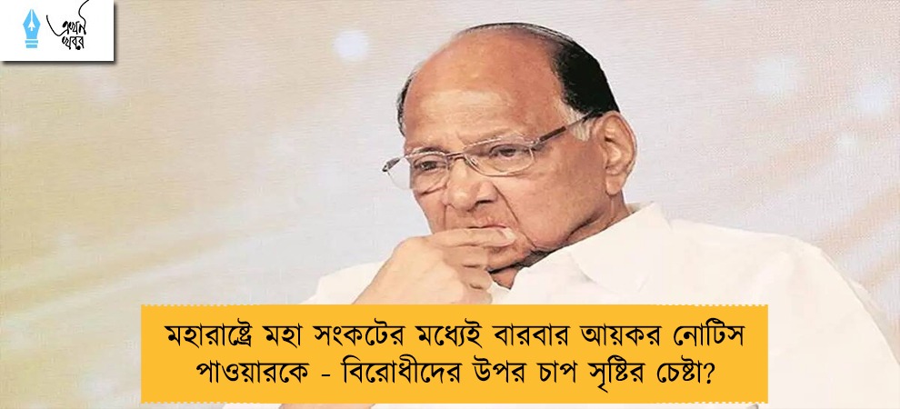 মহারাষ্ট্রে মহা সংকটের মধ্যেই বারবার আয়কর নোটিস পাওয়ারকে - বিরোধীদের উপর চাপ সৃষ্টির চেষ্টা?
