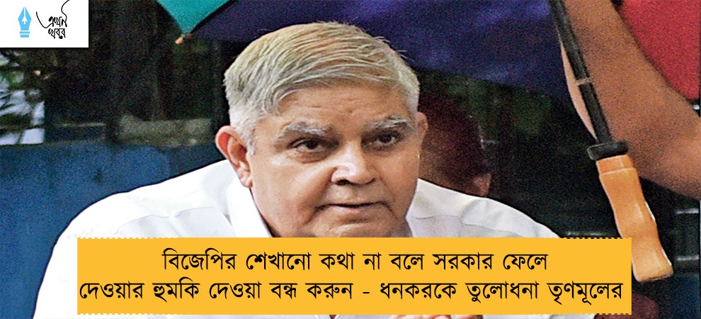 বিজেপির শেখানো কথা না বলে সরকার ফেলে দেওয়ার হুমকি দেওয়া বন্ধ করুন - ধনকরকে তুলোধনা তৃণমূলের