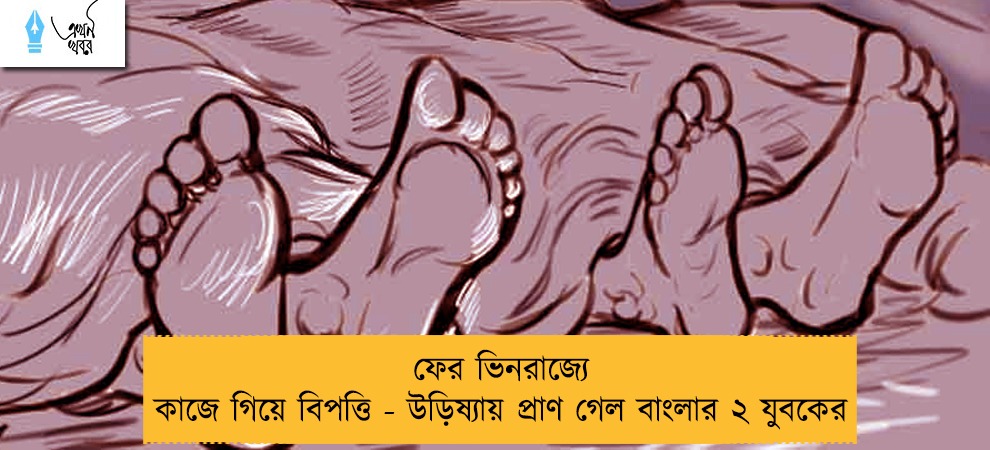 ফের ভিনরাজ্যে কাজে গিয়ে বিপত্তি - উড়িষ্যায় প্রাণ গেল বাংলার ২ যুবকের