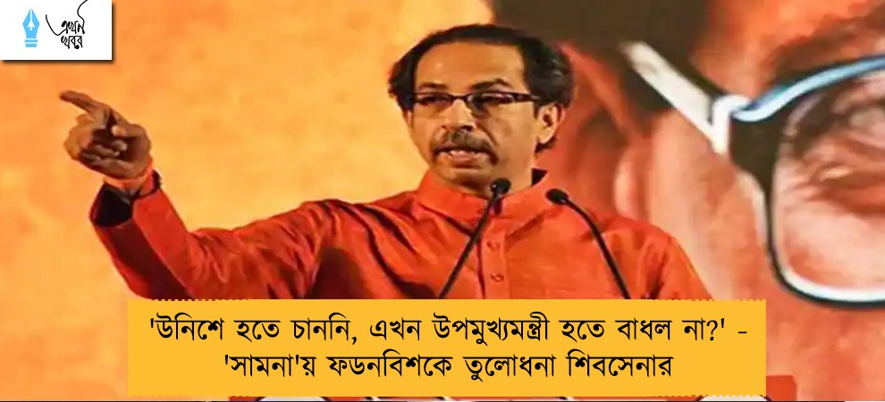 'উনিশে হতে চাননি, এখন উপমুখ্যমন্ত্রী হতে বাধল না?' - 'সামনা'য় ফডনবিশকে তুলোধনা শিবসেনার