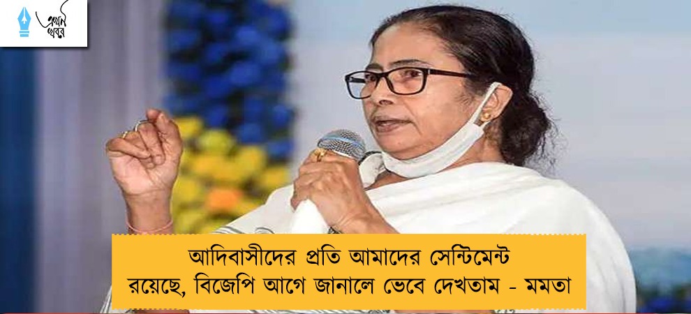 আদিবাসীদের প্রতি আমাদের সেন্টিমেন্ট রয়েছে, বিজেপি আগে জানালে ভেবে দেখতাম - মমতা