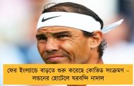 ফের ইংল্যান্ডে বাড়তে শুরু করেছে কোভিড সংক্রমণ – লন্ডনের হোটেলে ঘরবন্দি নাদাল