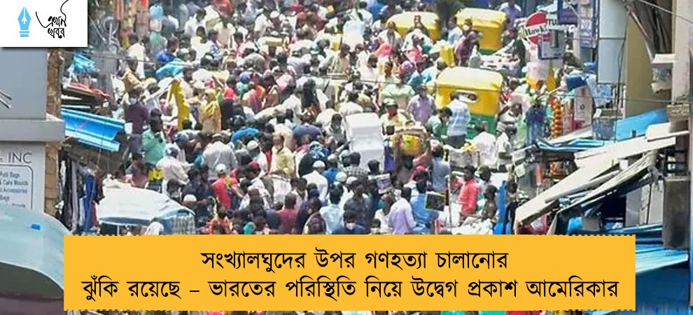 সংখ্যালঘুদের উপর গণহত্যা চালানোর ঝুঁকি রয়েছে – ভারতের পরিস্থিতি নিয়ে উদ্বেগ প্রকাশ আমেরিকার