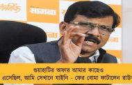 গুয়াহাটির অফার আমার কাছেও এসেছিল, আমি সেখানে যাইনি - ফের বোমা ফাটালেন রাউত