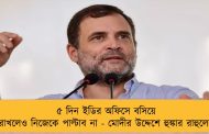 ৫ দিন ইডির অফিসে বসিয়ে রাখলেও নিজেকে পাল্টাব না - মোদীর উদ্দেশে হুঙ্কার রাহুলের