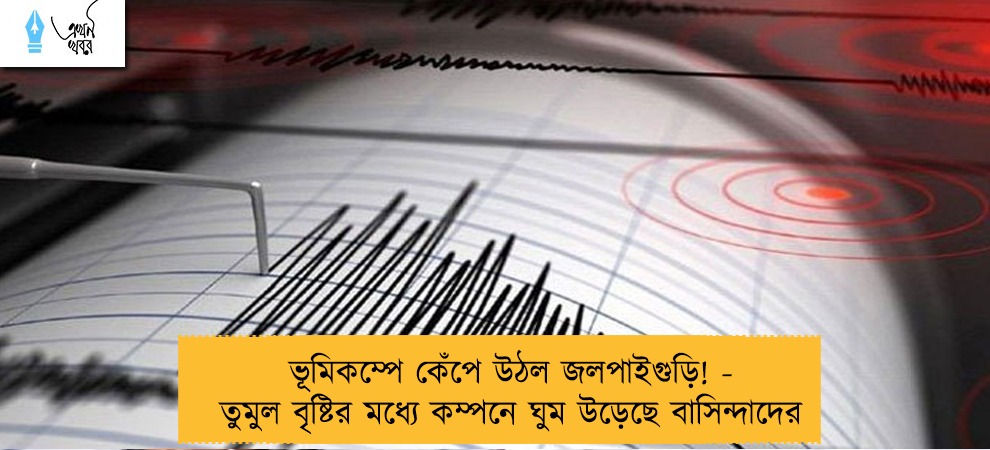ভূমিকম্পে কেঁপে উঠল জলপাইগুড়ি! - তুমুল বৃষ্টির মধ্যে কম্পনে ঘুম উড়েছে বাসিন্দাদের