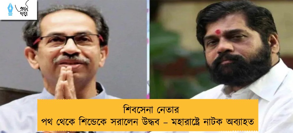 শিবসেনা নেতার পথ থেকে শিন্ডেকে সরালেন উদ্ধব – মহারাষ্ট্রে নাটক অব্যাহত