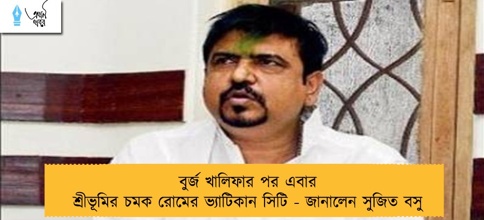 বুর্জ খালিফার পর এবার শ্রীভূমির চমক রোমের ভ্যাটিকান সিটি - জানালেন সুজিত বসু