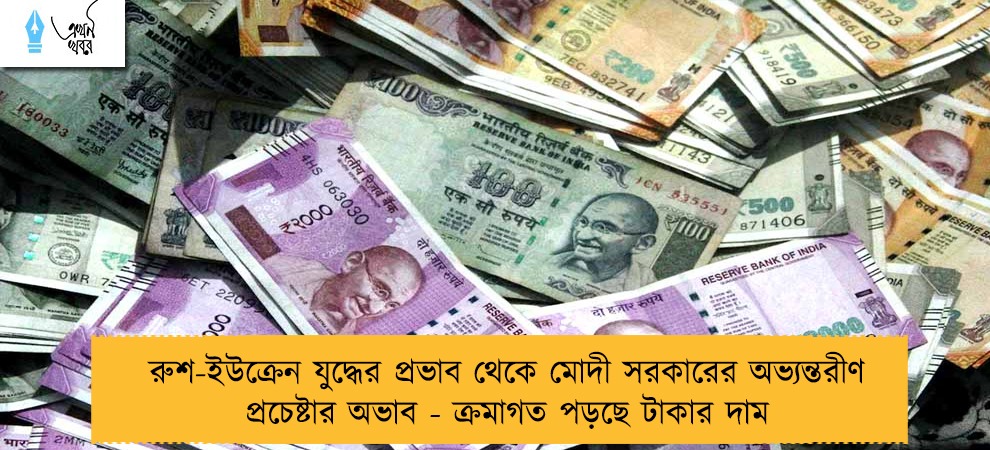রুশ-ইউক্রেন যুদ্ধের প্রভাব থেকে মোদী সরকারের অভ্যন্তরীণ প্রচেষ্টার অভাব - ক্রমাগত পড়ছে টাকার দাম