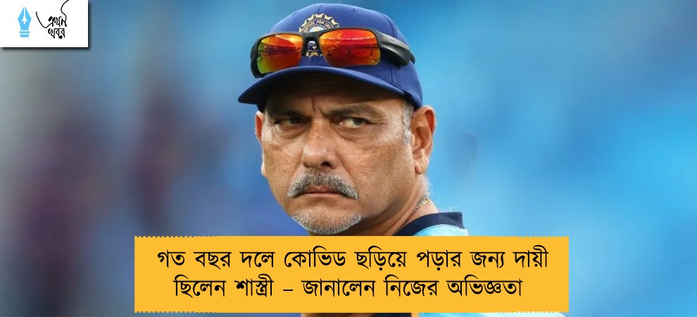 গত বছর দলে কোভিড ছড়িয়ে পড়ার জন্য দায়ী ছিলেন শাস্ত্রী – জানালেন নিজের অভিজ্ঞতা