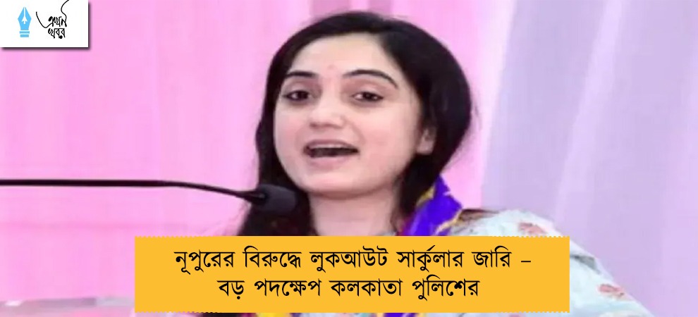 নূপুরের বিরুদ্ধে লুকআউট সার্কুলার জারি – বড় পদক্ষেপ কলকাতা পুলিশের