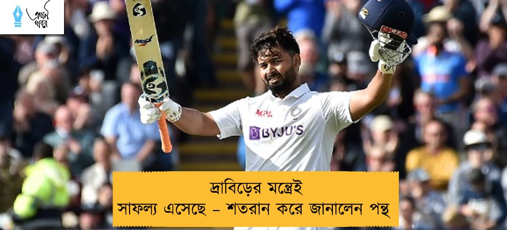 দ্রাবিড়ের মন্ত্রেই সাফল্য এসেছে – শতরান করে জানালেন পন্থ
