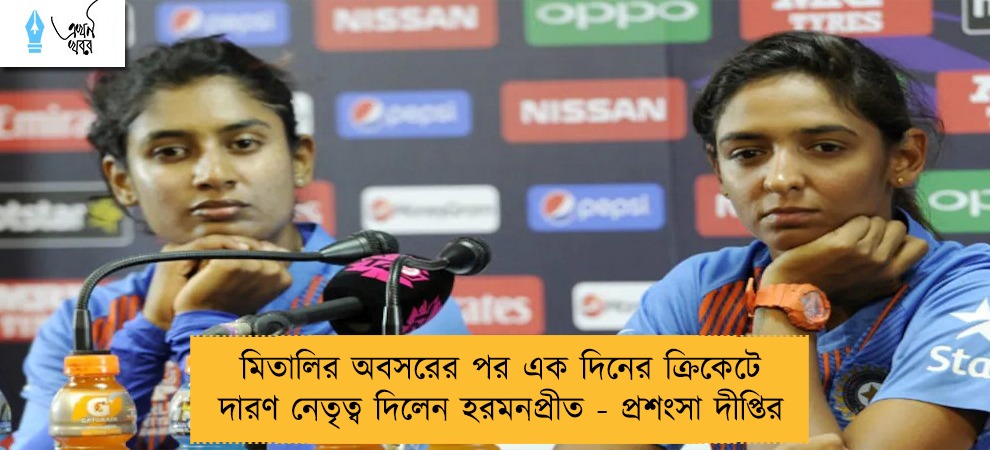 মিতালির অবসরের পর এক দিনের ক্রিকেটে দারণ নেতৃত্ব দিলেন হরমনপ্রীত - প্রশংসা দীপ্তির