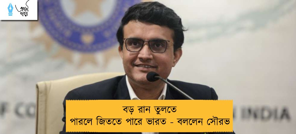 বড় রান তুলতে পারলে জিততে পারে ভারত‌ - বললেন সৌরভ