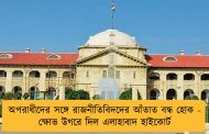 অপরাধীদের সঙ্গে রাজনীতিবিদদের আঁতাত বন্ধ হোক - ক্ষোভ উগরে দিল এলাহাবাদ হাইকোর্ট