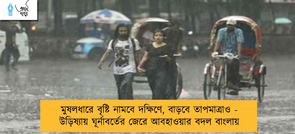 মুষলধারে বৃষ্টি নামবে দক্ষিণে, বাড়বে তাপমাত্রাও - উড়িষ্যায় ঘূর্নাবর্তের জেরে আবহাওয়ার বদল বাংলায়