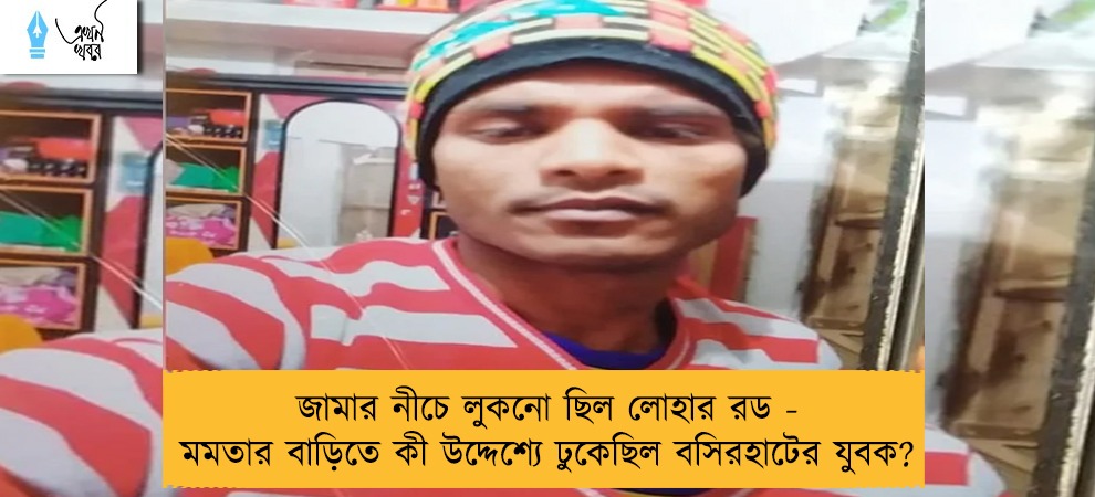 জামার নীচে লুকনো ছিল লোহার রড - মমতার বাড়িতে কী উদ্দেশ্যে ঢুকেছিল বসিরহাটের যুবক?