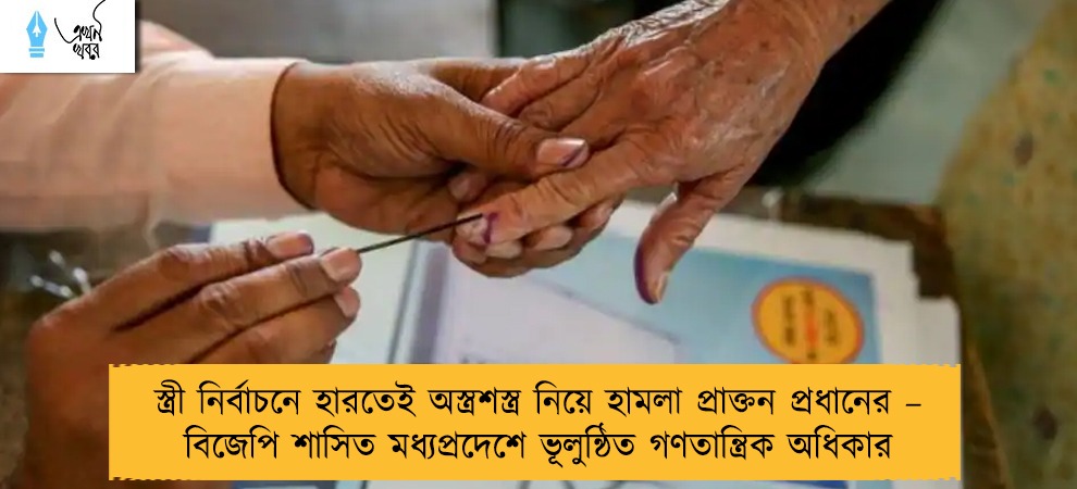 স্ত্রী নির্বাচনে হারতেই অস্ত্রশস্ত্র নিয়ে হামলা প্রাক্তন প্রধানের – বিজেপি শাসিত মধ্যপ্রদেশে ভূলুন্ঠিত গণতান্ত্রিক অধিকার