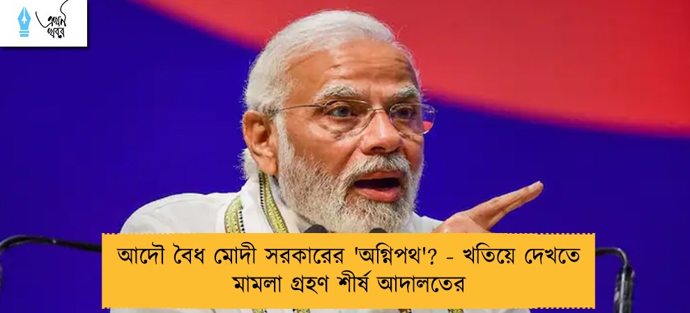 আদৌ বৈধ মোদী সরকারের 'অগ্নিপথ'? - খতিয়ে দেখতে মামলা গ্রহণ শীর্ষ আদালতের