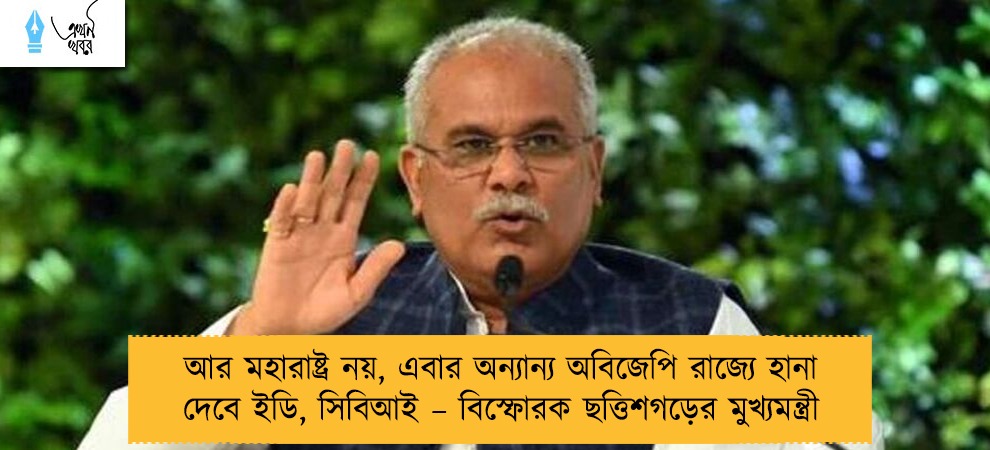 আর মহারাষ্ট্র নয়, এবার অন্যান্য অবিজেপি রাজ্যে হানা দেবে ইডি, সিবিআই – বিস্ফোরক ছত্তিশগড়ের মুখ্যমন্ত্রী