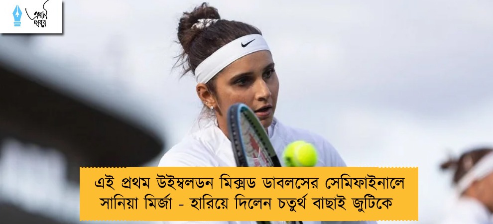 এই প্রথম উইম্বলডন মিক্সড ডাবলসের সেমিফাইনালে সানিয়া মির্জা - হারিয়ে দিলেন চতুর্থ বাছাই জুটিকে