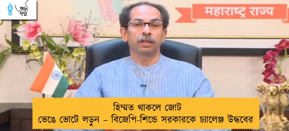হিম্মত থাকলে জোট ভেঙে ভোটে লড়ুন – বিজেপি-শিন্ডে সরকারকে চ্যালেঞ্জ উদ্ধবের