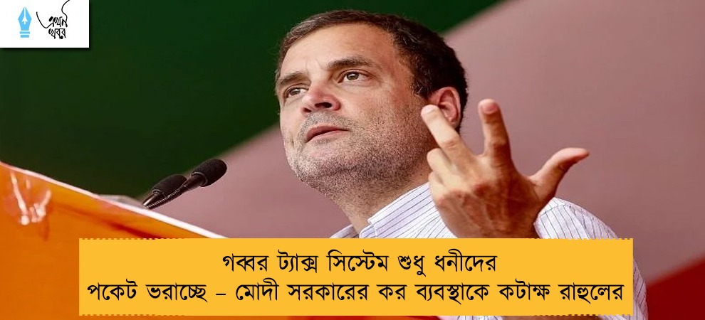 গব্বর ট্যাক্স সিস্টেম শুধু ধনীদের পকেট ভরাচ্ছে – মোদী সরকারের কর ব্যবস্থাকে কটাক্ষ রাহুলের