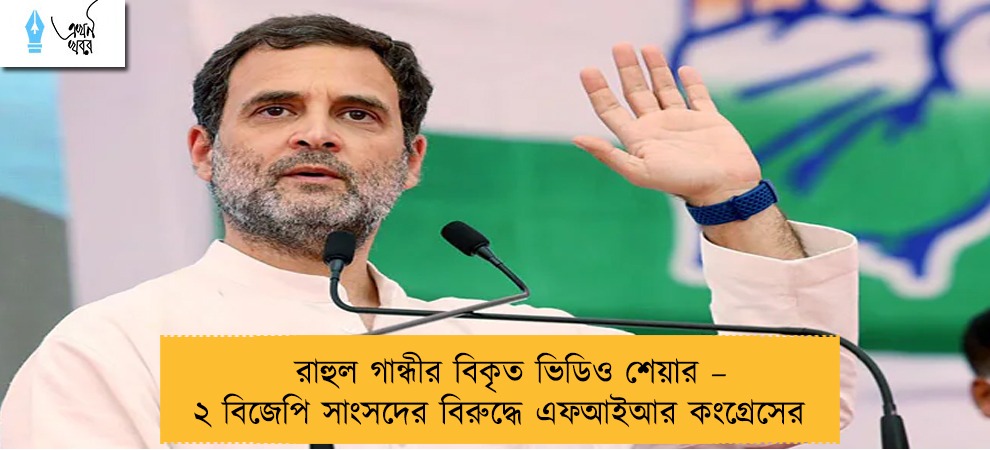 রাহুল গান্ধীর বিকৃত ভিডিও শেয়ার – ২ বিজেপি সাংসদের বিরুদ্ধে এফআইআর কংগ্রেসের
