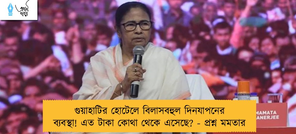 গুয়াহাটির হোটেলে বিলাসবহুল দিনযাপনের ব্যবস্থা! এত টাকা কোথা থেকে এসেছে? - প্রশ্ন মমতার