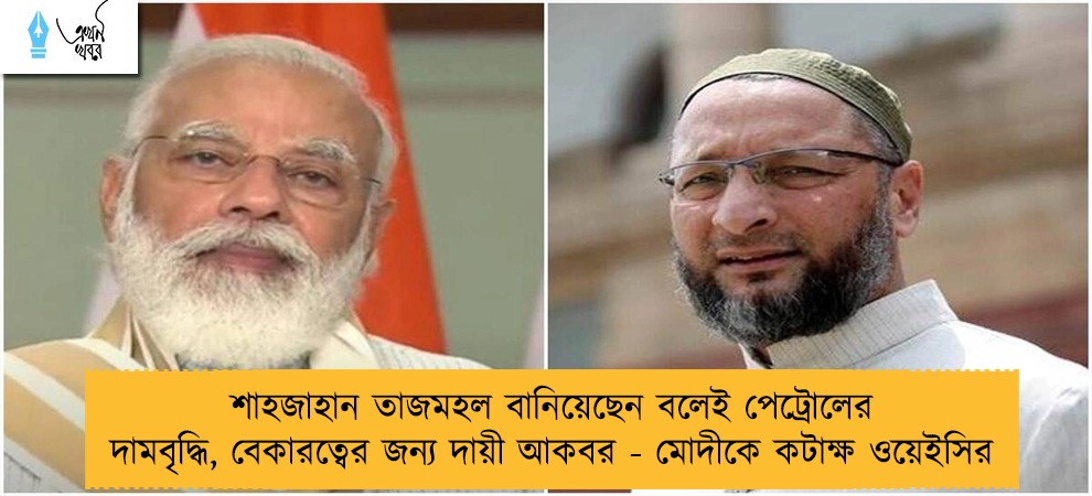 শাহজাহান তাজমহল বানিয়েছেন বলেই পেট্রোলের দামবৃদ্ধি, বেকারত্বের জন্য দায়ী আকবর - মোদীকে কটাক্ষ ওয়েইসির