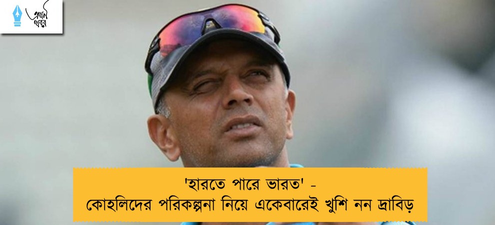 'হারতে পারে ভারত' - কোহলিদের পরিকল্পনা নিয়ে একেবারেই খুশি নন দ্রাবিড়