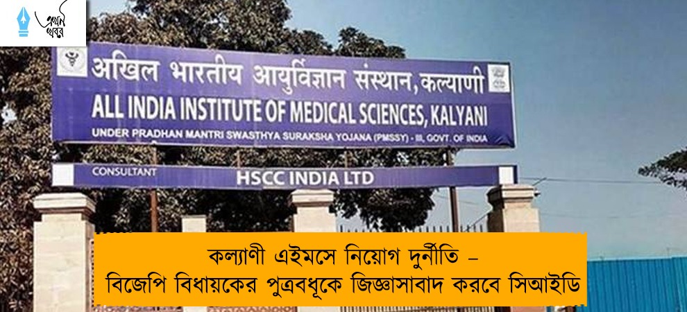 কল্যাণী এইমসে নিয়োগ দুর্নীতি – বিজেপি বিধায়কের পুত্রবধূকে জিজ্ঞাসাবাদ করবে সিআইডি